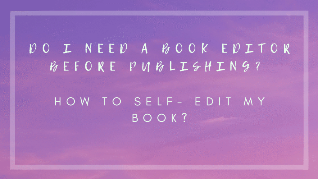 Do I Need a Book Editor Before Publishing? How to Self- Edit my book?
